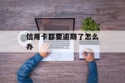 信用卡都要逾期了怎么办_信用卡都要逾期了怎么办理