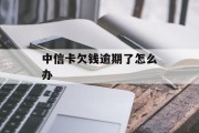 中信卡欠钱逾期了怎么办（中信用卡逾期了该怎么做）