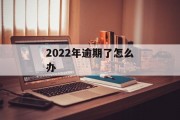 2022年逾期了怎么办_2021年逾期好消息