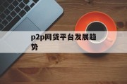 P2P网贷平台发展趋势深度解析，P2P网贷平台，发展趋势深度解析