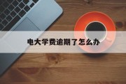 电大学费逾期了怎么办_电大学费可以晚交吗