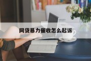 网贷暴力催收如何起诉？全面解析维权途径与法律程序，如何起诉网贷暴力催收，全面解析维权途径与法律程序