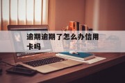 逾期逾期了怎么办信用卡吗（逾期逾期了怎么办信用卡吗还能用吗）