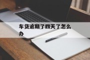 车贷逾期了四天了怎么办_车贷逾期三四天有事吗