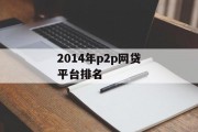 2014年P2P网贷平台排名，市场风起云涌的见证，2014年P2P网贷平台风云变幻的排名见证