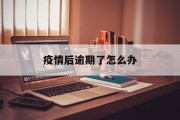 疫情后逾期了怎么办_疫情后逾期了怎么办呢