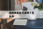 挂帐停息后又逾期了怎么办_停息挂账后又逾期会怎样