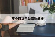 那个网贷平台借款最好？——全面解析与比较，全面解析与比较，哪个网贷平台借款最合适？