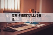 信用卡逾期2万上门催收（信用卡2万5逾期会不会上门）