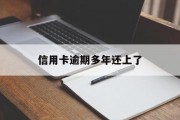 信用卡逾期多年还上了（欠信用卡逾期后还清之后有什么危害）