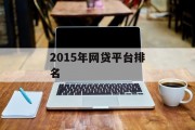 2015年网贷平台排名，市场现状与竞争格局分析，2015年网贷平台排名及市场现状与竞争格局分析