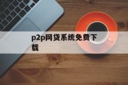 P2P网贷系统免费下载，轻松开启金融科技新篇章，免费下载P2P网贷系统，轻松开启金融科技新纪元！