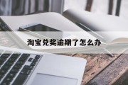 淘宝兑奖逾期了怎么办_淘宝中奖奖品不发货怎么办