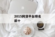 2015年网贷平台排名前十，市场现状与展望，2015年网贷平台排名前十，市场现状与未来展望