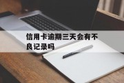 信用卡逾期三天会有不良记录吗（信用卡逾期三天会有不良记录吗）