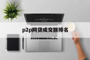 P2P网贷市场，成交额排名与行业洞察，P2P网贷市场，成交额排名与行业深度洞察