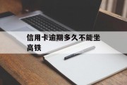 信用卡逾期多久不能坐高铁（我信用卡逾期了还能坐高铁吗）