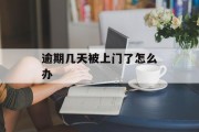 逾期几天被上门了怎么办_信贷逾期几天就上门催收合法吗