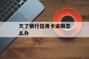 欠了银行信用卡逾期怎么办_欠银行信用卡不还银行会采取什么措施