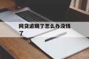 网贷逾期了怎么办没钱了_网贷逾期了怎么办又没钱还会坐牢吗?