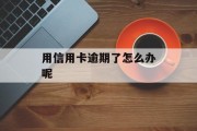 用信用卡逾期了怎么办呢_欠信用卡钱逾期