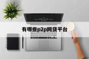 全面解析，当前有哪些P2P网贷平台？，全面解析，当前热门P2P网贷平台一览