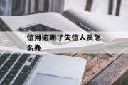 信用逾期了失信人员怎么办_逾期失信会怎么样