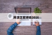 网贷之家评级2016，透视网贷行业的风起云涌，2016年网贷之家评级，透视网贷行业的风起云涌