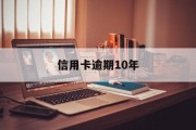 信用卡逾期10年的简单介绍