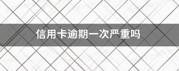 信用卡逾期一次严重吗